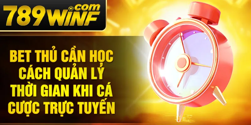 Bet thủ cần học cách quản lý thời gian khi cá cược trực tuyến